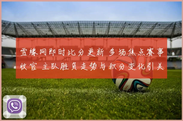 雪缘网即时比分更新 多场焦点赛事收官 主队胜负走势与积分变化引关注