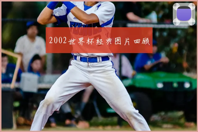 2002世界杯经典图片回顾