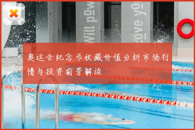 奥运会纪念币收藏价值分析市场行情与投资前景解读