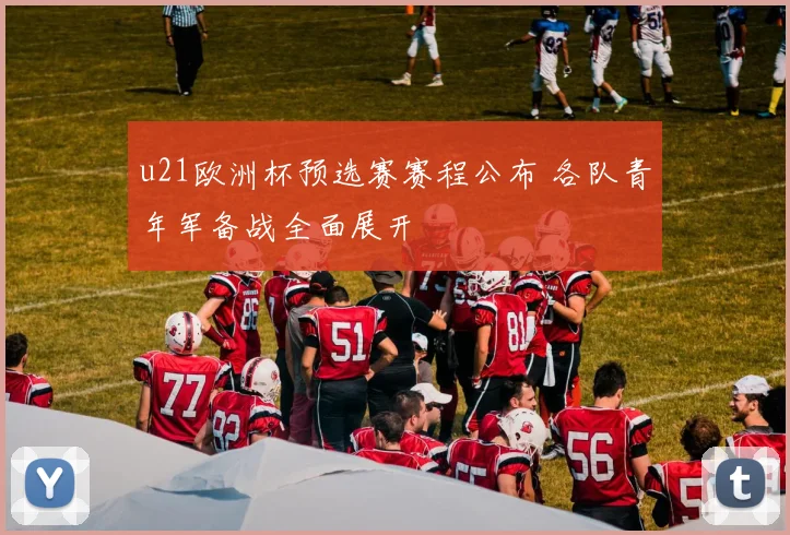 u21欧洲杯预选赛赛程公布 各队青年军备战全面展开