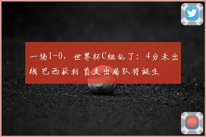 一场1-0,世界杯C组乱了:4分未出线 巴西获利 首支出局队将诞生