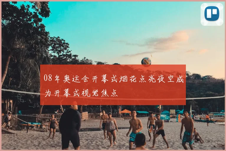 08年奥运会开幕式烟花点亮夜空成为开幕式视觉焦点
