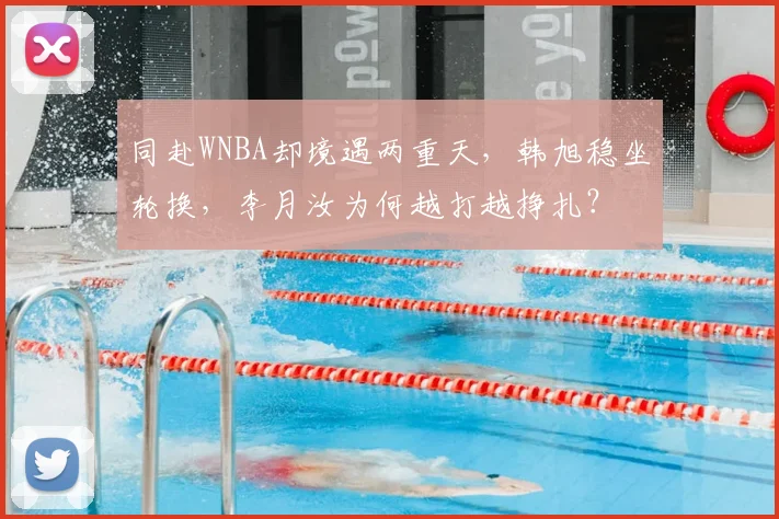 同赴WNBA却境遇两重天,韩旭稳坐轮换,李月汝为何越打越挣扎?