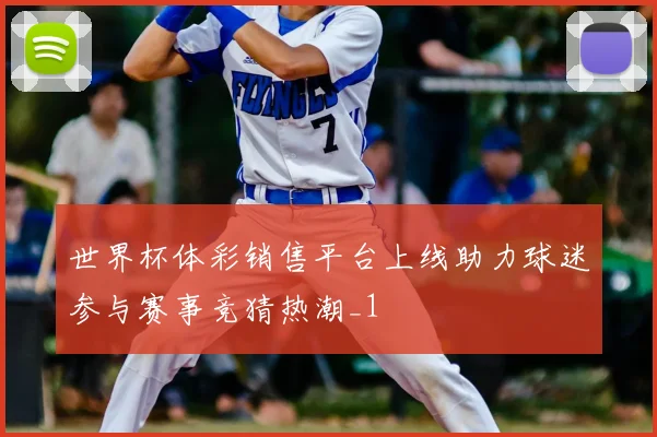 世界杯体彩销售平台上线助力球迷参与赛事竞猜热潮_1