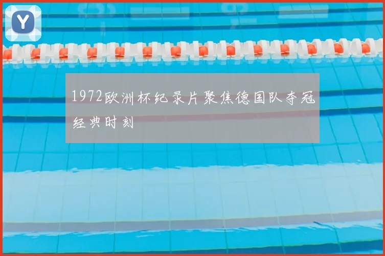 1972欧洲杯纪录片聚焦德国队夺冠经典时刻