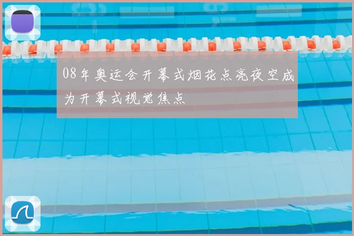 08年奥运会开幕式烟花点亮夜空成为开幕式视觉焦点