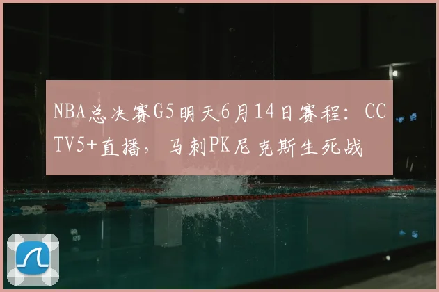 NBA总决赛G5明天6月14日赛程:CCTV5+直播,马刺PK尼克斯生死战
