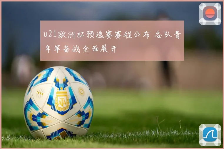 u21欧洲杯预选赛赛程公布 各队青年军备战全面展开