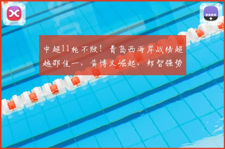 中超11轮不败！青岛西海岸战绩超越邵佳一，黄博文崛起，郑智强势回归_赛季_教练