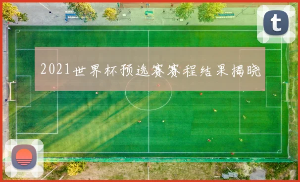 2021世界杯预选赛赛程结果揭晓