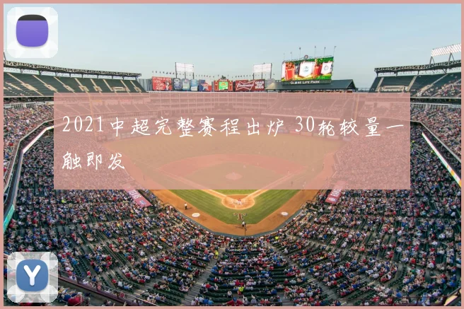 2021中超完整赛程出炉 30轮较量一触即发