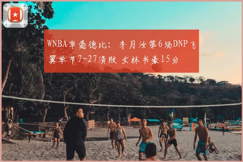 WNBA华裔德比:李月汝第6场DNP飞翼单节7-27溃败 女林书豪15分