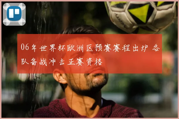 06年世界杯欧洲区预赛赛程出炉 各队备战冲击正赛资格
