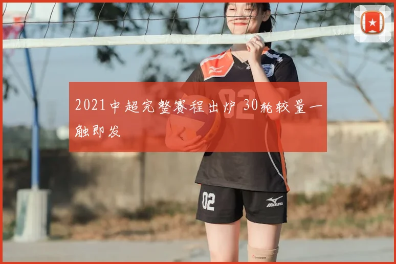 2021中超完整赛程出炉 30轮较量一触即发
