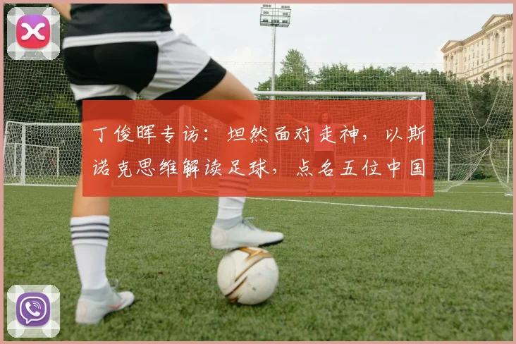 丁俊晖专访：坦然面对走神，以斯诺克思维解读足球，点名五位中国新星