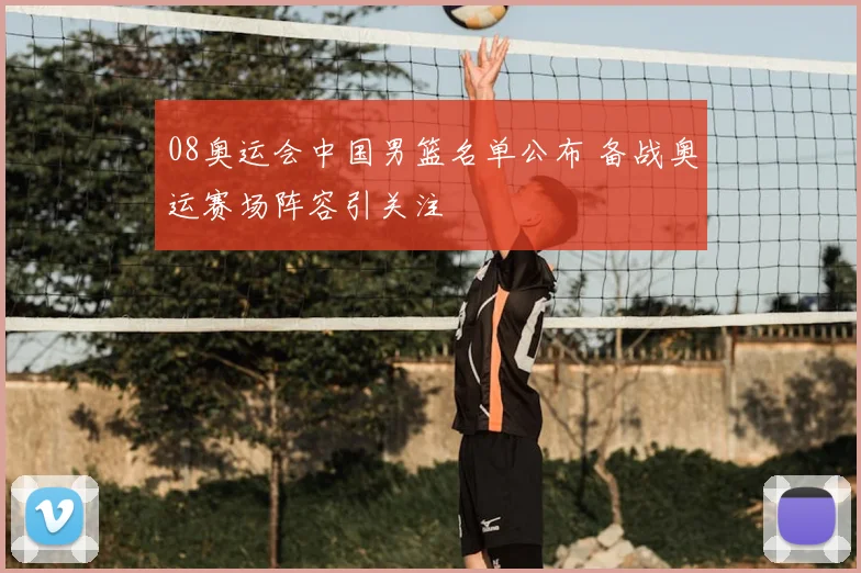 08奥运会中国男篮名单公布 备战奥运赛场阵容引关注