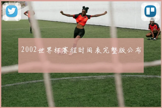 2002世界杯赛程时间表完整版公布