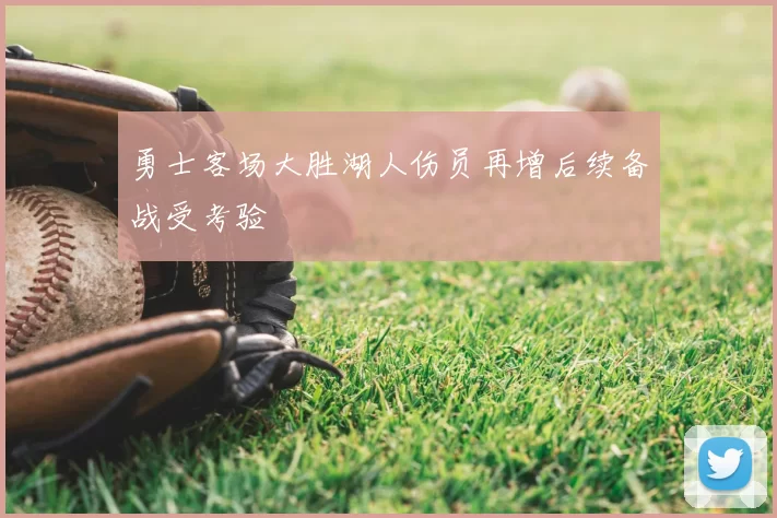 勇士客场大胜湖人伤员再增后续备战受考验