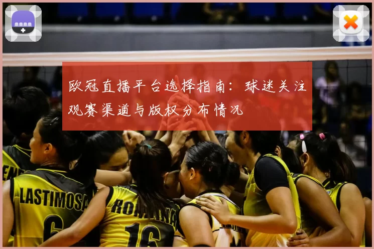 欧冠直播平台选择指南：球迷关注观赛渠道与版权分布情况