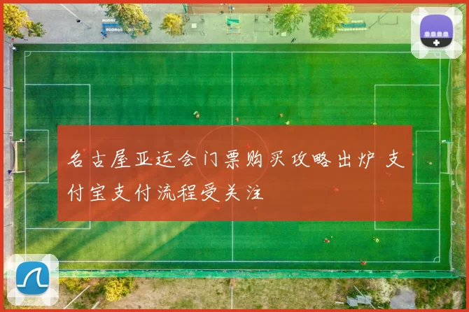 名古屋亚运会门票购买攻略出炉 支付宝支付流程受关注