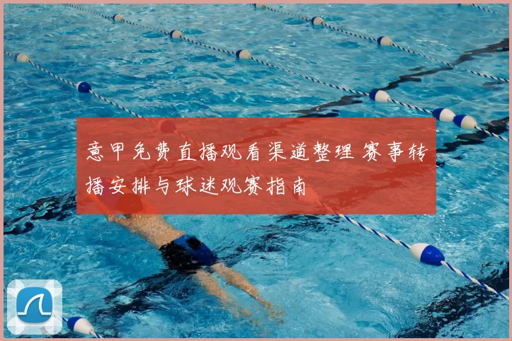 意甲免费直播观看渠道整理 赛事转播安排与球迷观赛指南