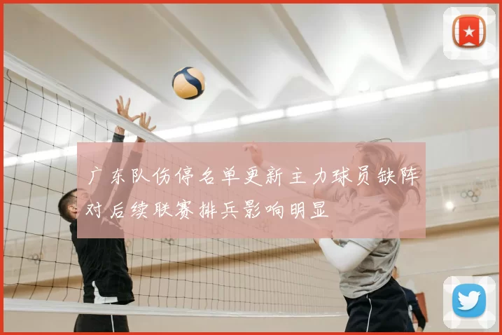 广东队伤停名单更新主力球员缺阵对后续联赛排兵影响明显