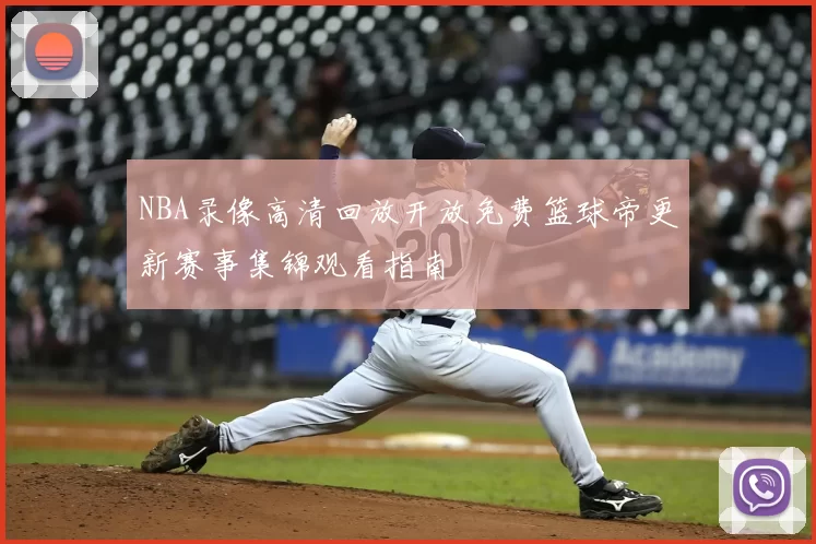 NBA录像高清回放开放免费篮球帝更新赛事集锦观看指南