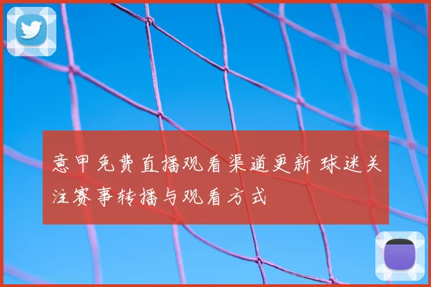意甲免费直播观看渠道更新 球迷关注赛事转播与观看方式