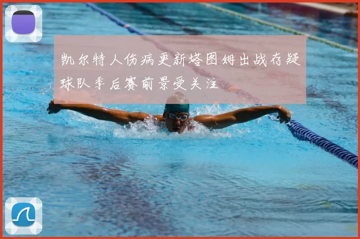 凯尔特人伤病更新塔图姆出战存疑球队季后赛前景受关注