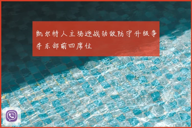 凯尔特人主场迎战劲敌防守升级争夺东部前四席位