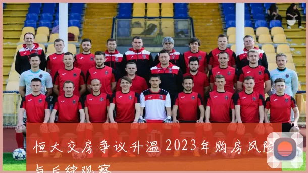 恒大交房争议升温 2023年购房风险与后续观察