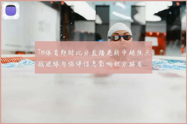 7m体育即时比分直播更新中超焦点战进球与伤停信息影响积分排名