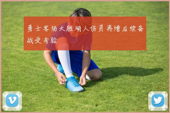 勇士客场大胜湖人伤员再增后续备战受考验