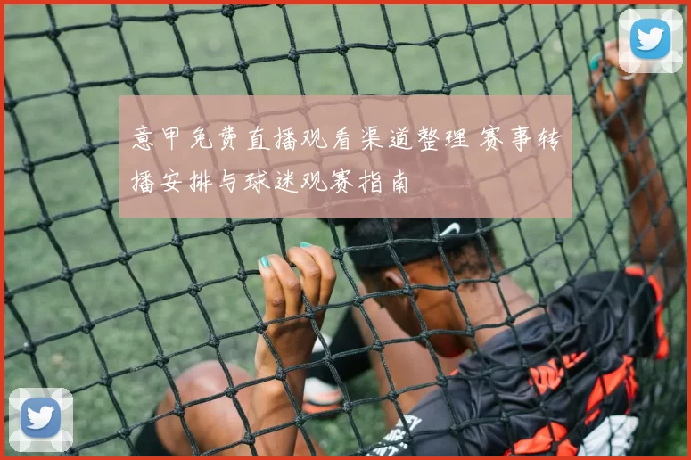 意甲免费直播观看渠道整理 赛事转播安排与球迷观赛指南