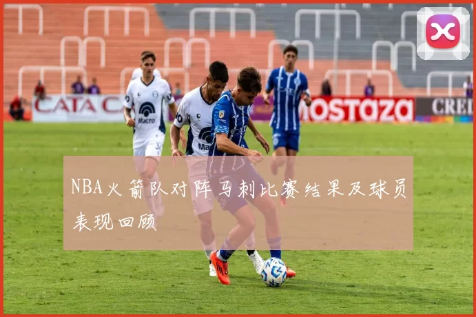 NBA火箭队对阵马刺比赛结果及球员表现回顾