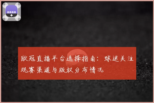 欧冠直播平台选择指南：球迷关注观赛渠道与版权分布情况
