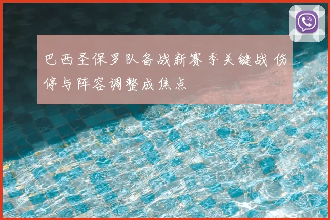 巴西圣保罗队备战新赛季关键战 伤停与阵容调整成焦点